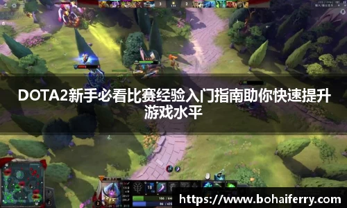 DOTA2新手必看比赛经验入门指南助你快速提升游戏水平
