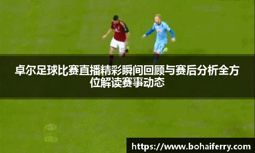 卓尔足球比赛直播精彩瞬间回顾与赛后分析全方位解读赛事动态