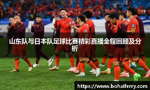山东队与日本队足球比赛精彩直播全程回顾及分析