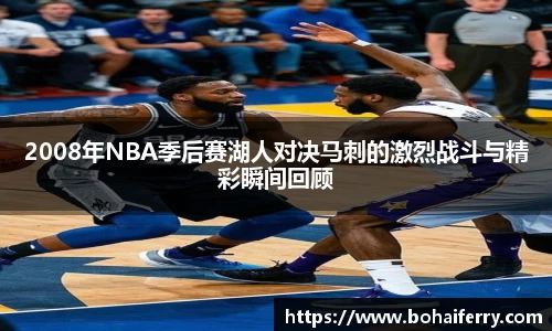 2008年NBA季后赛湖人对决马刺的激烈战斗与精彩瞬间回顾